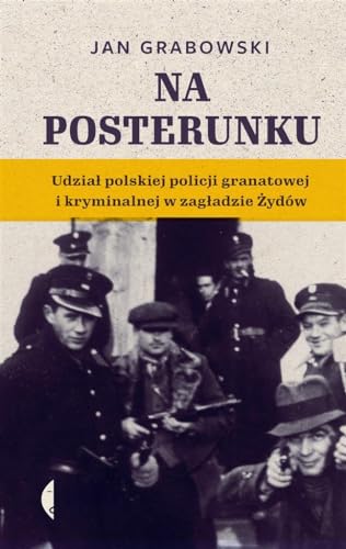 Na posterunku: Udział polskiej policji granatowej i kryminalnej w Zagładzie Żydów von Czarne