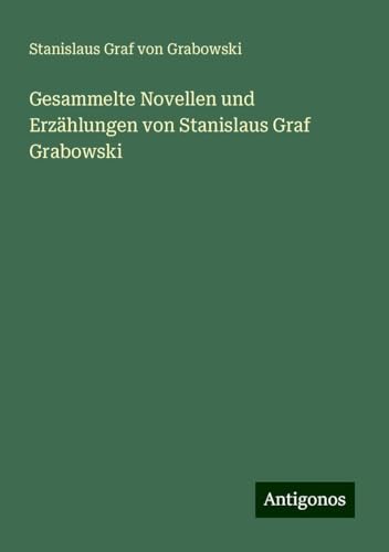 Gesammelte Novellen und Erzählungen von Stanislaus Graf Grabowski von Antigonos Verlag