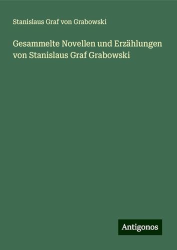 Gesammelte Novellen und Erzählungen von Stanislaus Graf Grabowski von Antigonos Verlag