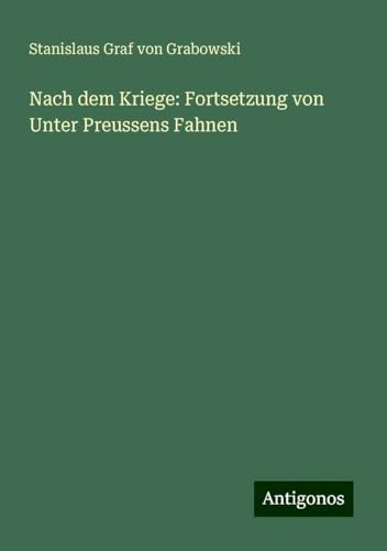 Nach dem Kriege: Fortsetzung von Unter Preussens Fahnen von Antigonos Verlag