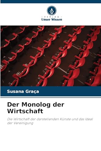 Der Monolog der Wirtschaft: Die Wirtschaft der darstellenden Künste und das Ideal der Vereinigung von Verlag Unser Wissen