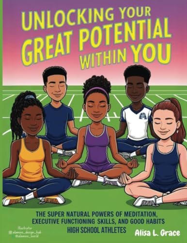 Unlocking Your Great Potential Within You High School Athletes: The Super Natural Powers of Meditation Executive Functioning Skills Good Habits von PublishDrive