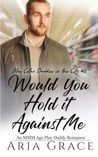 Would You Hold It Against Me: An MMM Age Play Daddy Romance (Blue Collar Daddies in the City, Band 6) von Independently published