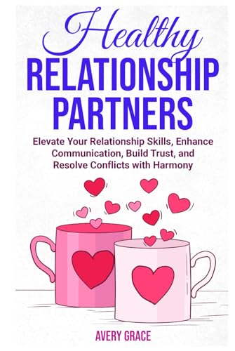 Healthy Relationship Partners: Elevate Your Relationship Skills, Enhance Communication, Build Trust, and Resolve Conflicts with Harmony von Self-Publisher