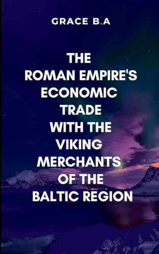 The Roman Empire's Economic Trade with the Viking Merchants of the Baltic Region: Gripping narratives and deep insights von ARISE STUDIO