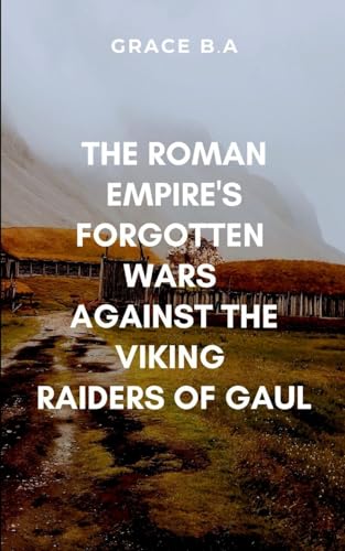 The Roman Empire's Forgotten Wars Against the Viking Raiders of Gaul.: Vividly bringing to life the brutality of the battlefield and the political machinations behind it von ARISE STUDIO