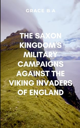 The Saxon Kingdom's Military Campaigns Against the Viking Invaders of England: Rich with historical depth, brutal warfare, and the fierce spirit of a forgotten Viking legacy von ARISE STUDIO