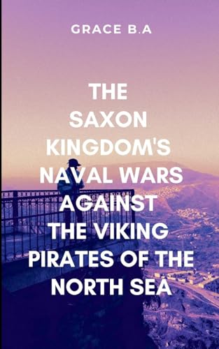 The Saxon Kingdom's Naval Wars Against the Viking Pirates of the North Sea: Storm of blood and fire von ARISE STUDIO