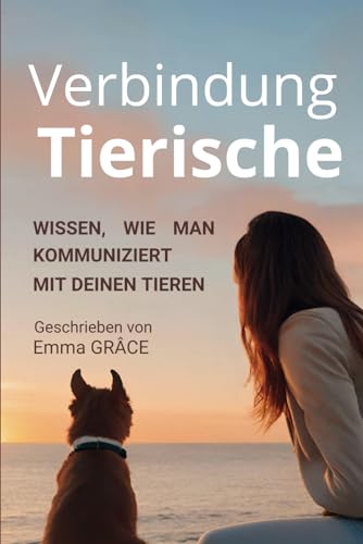 Verbindung Tierische: Wissen, wie man kommuniziert tiefe Verbindungen aufzubauen mit deinen Tieren