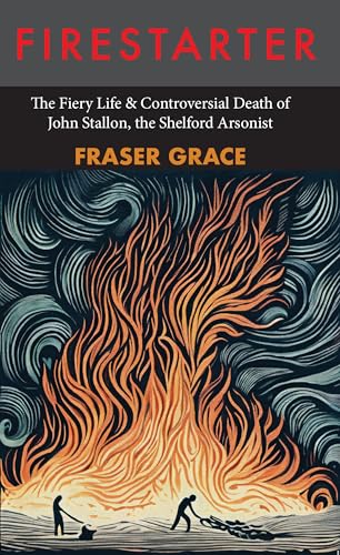 Firestarter: The Fiery Life & Controversial Death of John Stallon, the Shelford Arsonist von Galileo Publishing