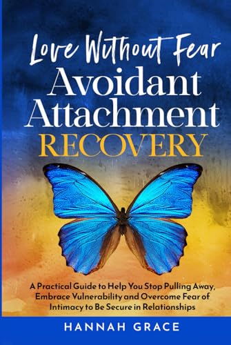 Love Without Fear Avoidant Attachment Recovery: A Practical Guide to Help You Stop Pulling Away, Embrace Vulnerability and Overcome Fear of Intimacy to Be Secure in Relationships Love Without Fear Avoidant Attachment Recovery: A Practical Guide to Help You Stop Pulling Away, Embrace Vulnerability and Overcome Fear of Intimacy to Be Secure in Relationships
