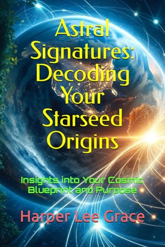Astral Signatures: Decoding Your Starseed Origins: Insights into Your Cosmic Blueprint and Purpose