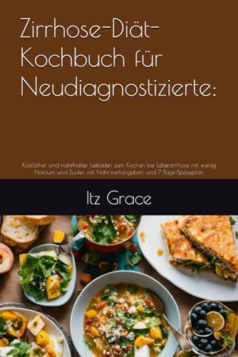 Zirrhose-Diät-Kochbuch für Neudiagnostizierte:: Köstlicher und nahrhafter Leitfaden zum Kochen bei Leberzirrhose mit wenig Natrium und Zucker, mit Nährwertangaben und 7-Tage-Speiseplan