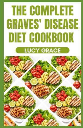 The Complete Graves' Disease Diet Cookbook: Heal Your Thyroid Naturally with Delicious and Flavor-Packed Recipes to Soothe Symptoms, Restore Vitality and Lasting Relief von Independently published