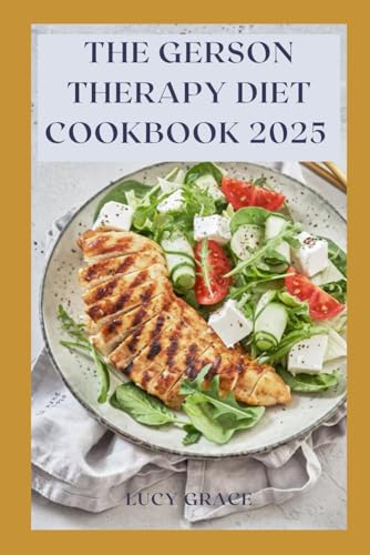 The Gerson Therapy Diet Cookbook 2025: Nourish to Heal: 100+ Juicing, Plant-Based Recipes, with Natural Detox for Nutritional Healing and Lasting Wellness von Independently published