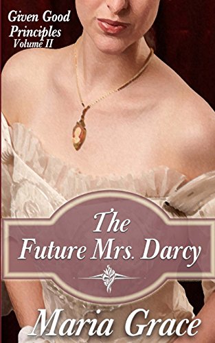 The Future Mrs. Darcy: Given Good Principles Volume 2 The Future Mrs. Darcy: Given Good Principles Volume 2 von Good Principles Publishing