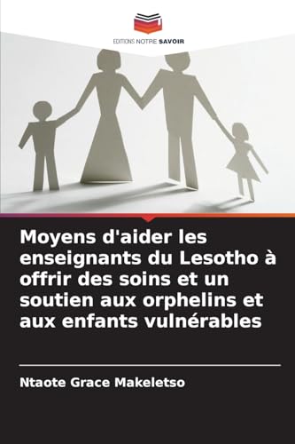 Moyens d'aider les enseignants du Lesotho à offrir des soins et un soutien aux orphelins et aux enfants vulnérables von Editions Notre Savoir