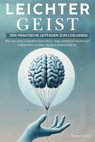 Leichter Geist: Der Praktische Leitfaden zum Loslassen. Wie man seine Gedanken kontrolliert, Angst und Stress loswird und Gelassenheit im Hier und Jetzt wiederentdeckt von Independently published