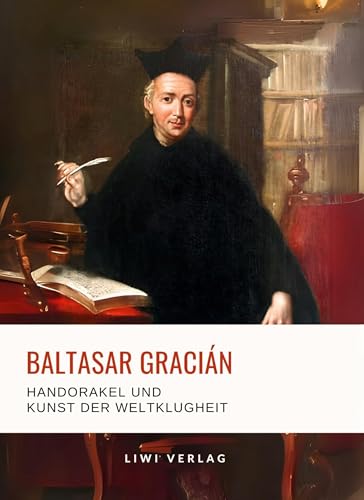 Baltasar Gracián: Handorakel und Kunst der Weltklugheit.: Aus dem spanischen Original übersetzt von Arthur Schopenhauer von LIWI Literatur- und Wissenschaftsverlag