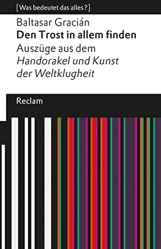 Den Trost in allem finden: Auszüge aus dem »Handorakel und Kunst der Weltklugheit«. [Was bedeutet das alles?] (Reclams Universal-Bibliothek) von Reclam, Philipp, jun. GmbH, Verlag