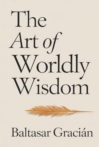 The Art of Worldly Wisdom: The Original Classic by Baltasar Gracian - A Timeless and Wise Guide to Navigating Life and Living in the World of Adults von Nielsen UK ISBN