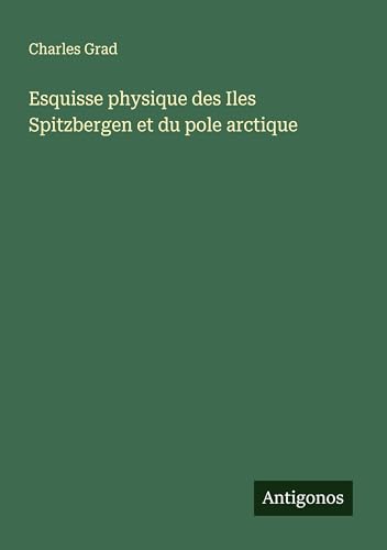 Esquisse physique des Iles Spitzbergen et du pole arctique von Antigonos Verlag