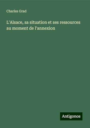 L'Alsace, sa situation et ses ressources au moment de l'annexion von Antigonos Verlag