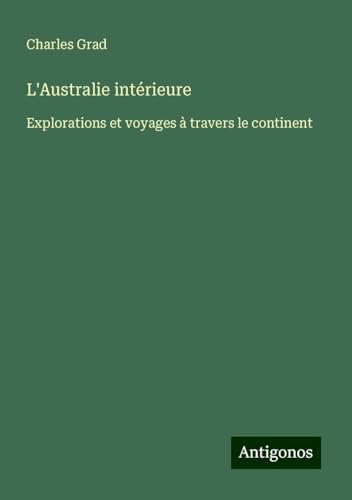 L'Australie intérieure: Explorations et voyages à travers le continent von Antigonos Verlag