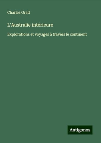 L'Australie intérieure: Explorations et voyages à travers le continent von Antigonos Verlag