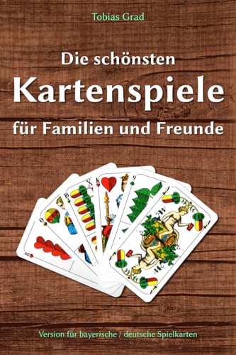 Die schönsten Kartenspiele für Familien und Freunde: Version für bayerische / deutsche Spielkarten von Independently published