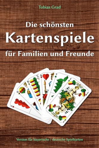Die schönsten Kartenspiele für Familien und Freunde: Version für bayerische / deutsche Spielkarten Die schönsten Kartenspiele für Familien und Freunde: Version für bayerische / deutsche Spielkarten