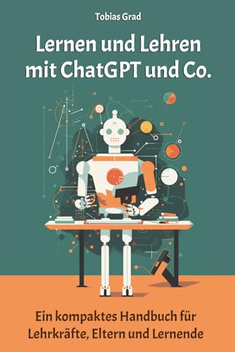 Lernen und Lehren mit ChatGPT und Co.: Ein kompaktes Handbuch für Lehrkräfte, Eltern und Lernende von Independently published