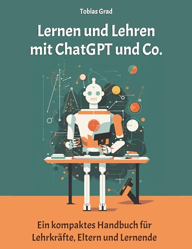Lernen und Lehren mit ChatGPT und Co.: Ein kompaktes Handbuch für Lehrkräfte, Eltern und Lernende Lernen und Lehren mit ChatGPT und Co.: Ein kompaktes Handbuch für Lehrkräfte, Eltern und Lernende von Book on Demand
