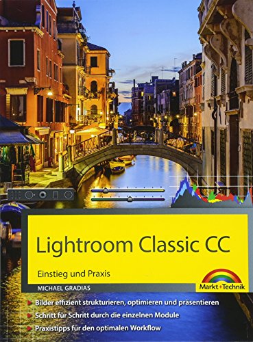 Lightroom Classic CC - Einstieg und Praxis - Praxistipps für den optimalen Workflow: Einstieg und Praxis. Bilder effizient strukturieren, optimieren ... Praxistipps für den optimalen Workflow