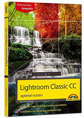 Lightroom Classic CC – optimal nutzen: Die besten Tipps für Bildkorrekturen und Effekte. So kommen Sie schnell zum perfekten Bild