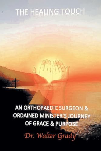 The Healing Touch: An Orthopedic Surgeon and Ordained Minister's Journey of Grace and Purpose von Fulton Books