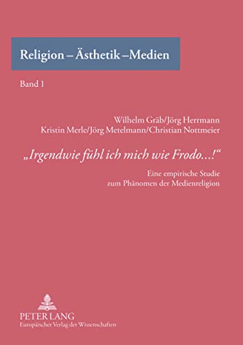 «Irgendwie fühl ich mich wie Frodo...!»: Eine empirische Studie zum Phänomen der Medienreligion (Religion - Ästhetik - Medien, Band 1)