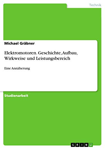 Elektromotoren. Geschichte, Aufbau, Wirkweise und Leistungsbereich: Eine Annäherung