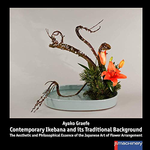 CONTEMPORARY IKEBANA AND ITS TRADITIONAL BACKGROUND: The Aesthetic and Philosophical Essence of the Japanese Art of Flower Arrangement (Ikebana: Japanische Blumenkunst) von p.machinery