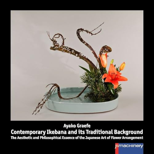 CONTEMPORARY IKEBANA AND ITS TRADITIONAL BACKGROUND: The Aesthetic and Philosophical Essence of the Japanese Art of Flower Arrangement (Ikebana: Japanische Blumenkunst) von p.machinery