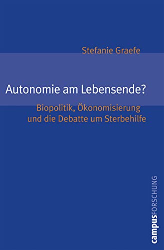 Autonomie am Lebensende?: Biopolitik, Ökonomisierung und die Debatte um Sterbehilfe (Campus Forschung, 923)