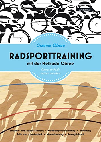 Radsporttraining mit der Methode Obree: Ganz einfach besser werden. Straßen- und Indoor-Training. Wettkampfvorbereitung. Ernährung. Tritt- und Atemtechnik. Mentaltraining. Beweglichkeit