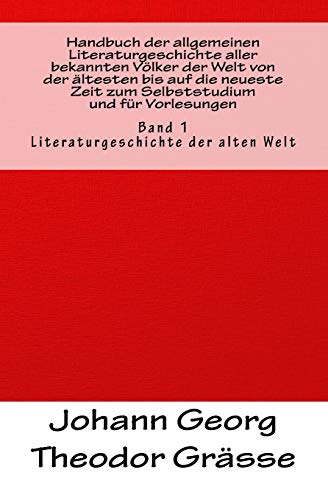 Handbuch der allgemeinen Literaturgeschichte aller bekannten Völker der Welt von der ältesten bis auf die neueste Zeit zum Selbststudium und für Vorlesungen: Band 1: Literaturgeschichte der alten Welt