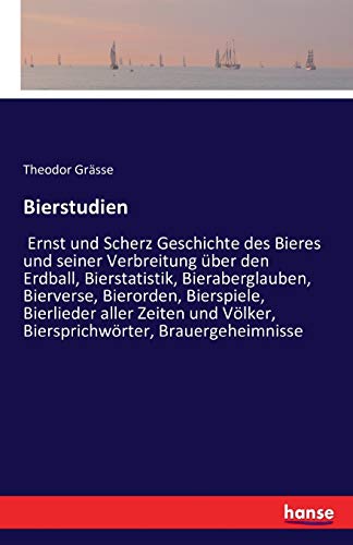 Bierstudien: Ernst und Scherz Geschichte des Bieres und seiner Verbreitung über den Erdball, Bierstatistik, Bieraberglauben, Bierverse, Bierorden, ... Völker, Biersprichwörter, Brauergeheimnisse Bierstudien: Ernst und Scherz Geschichte des Bieres und seiner Verbreitung über den Erdball, Bierstatistik, Bieraberglauben, Bierverse, Bierorden, ... Völker, Biersprichwörter, Brauergeheimnisse von Hansebooks