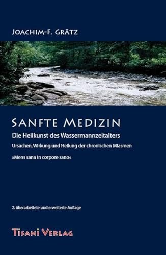 Sanfte Medizin - Die Heilkunst des Wassermannzeitalters: Ursachen, Wirkung und Heilung der chronischen Miasmen