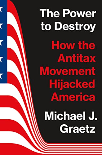 The Power to Destroy: How the Antitax Movement Hijacked America von Princeton University Press
