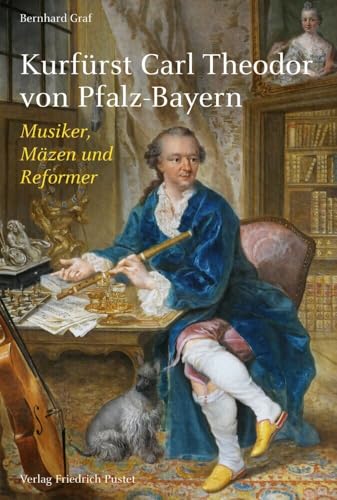 Kurfürst Carl Theodor von Pfalz-Bayern: Musiker, Mäzen und Reformer (Biografien) von Pustet, Friedrich GmbH