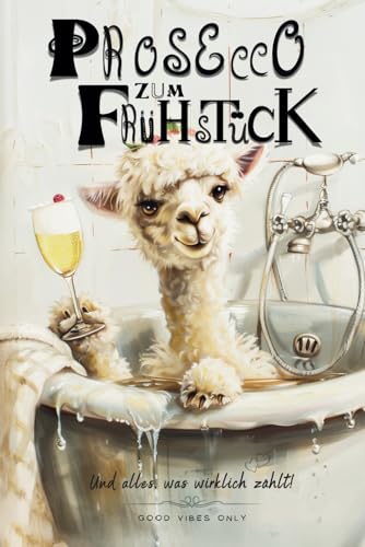 Prosecco zum Frühstück – und alles, was wirklich zählt - Weil das Leben ein einziges Chaos ist: Die tägliche Meisterschaft im Umgang mit dem Schlamassel des Lebens. von Independently published