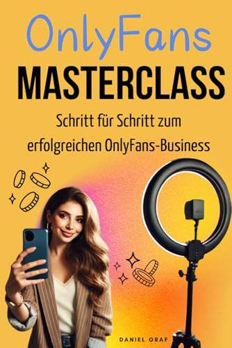 OnlyFans Masterclass - Schritt für Schritt zum erfolgreichen OnlyFans-Business: Komplettanleitung für angehende & erfahrene Creator und Agentur-Inhaber von Independently published
