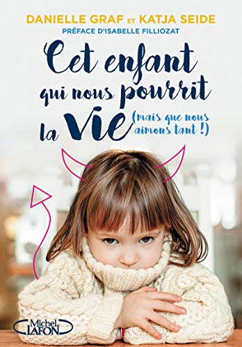 Cet enfant qui nous pourrit la vie (mais que nous aimons tant !): Surmonter sans stress les phases d'opposition